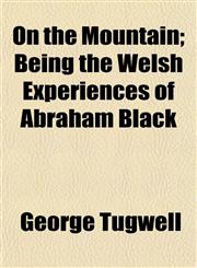 On the Mountain; Being the Welsh Experiences of Abraham Black,1154803805,9781154803808