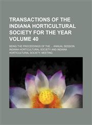 Transactions of the Indiana Horticultural Society for the year  Volume 40; being the proceedings of the  annual session,115410267X,9781154102673