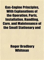 Gas-Engine Principles, With Explanations of the Operation, Parts, Installation, Handling, Care, and Maintenance of the Small Stationary and,1154909948,9781154909944