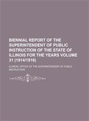 Biennial Report of the Superintendent of Public Instruction of the State of Illinois for the Years Volume 31 (1914/1916),1234040778,9781234040772