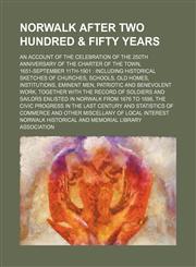 Norwalk after two hundred & fifty years; an account of the celebration of the 250th anniversary of the charter of the town, 1651-September 11th-1901  including historical sketches of churches, schools, old homes, institutions, eminent men, patriotic and b,1151185086,9781151185082