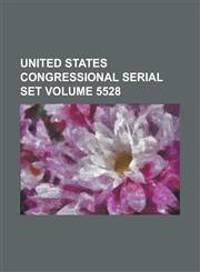 United States Congressional Serial Set Volume 5528,1234057867,9781234057862