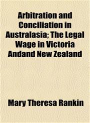 Arbitration and Conciliation in Australasia; The Legal Wage in Victoria Andand New Zealand,1154942694,9781154942699