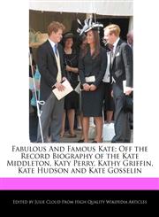 Fabulous and Famous Kate; Off the Record Biography of the Kate Middleton, Katy Perry, Kathy Griffin, Kate Hudson and Kate Gosselin,1241590184,9781241590185