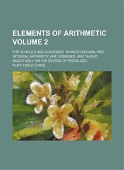 Elements of arithmetic; for schools and academies. In which decimal and integral arithmetic are combined, and taught inductively, on the system of Pestalozzi Volume 2,1236653114,9781236653116