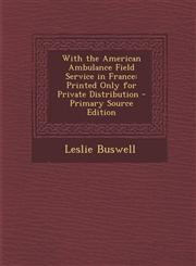 With the American Ambulance Field Service in France Printed Only for Private Distribution,1287545769,9781287545767