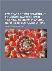 Five years of War Department following War with Spain, 1899-1903, as shown in annual reports of Secretary of War,1151084395,9781151084392