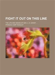 Fight it out on this line; the life and deeds of Gen. U. S. Grant,1459077172,9781459077171