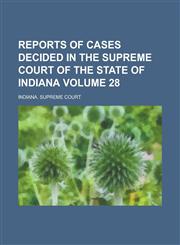 Reports of Cases Decided in the Supreme Court of the State of Indiana Volume 28,1234113864,9781234113865