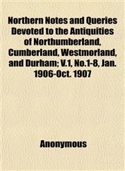 Northern Notes and Queries Devoted to the Antiquities of Northumberland, Cumberland, Westmorland, and Durham; V.1, No.1-8, Jan. 1906-Oct. 1907,1152442619,9781152442610