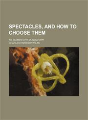 Spectacles, and How to Choose Them; An Elementary Monograph,1151327425,9781151327420