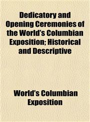 Dedicatory and Opening Ceremonies of the World's Columbian Exposition; Historical and Descriptive,1152021532,9781152021532