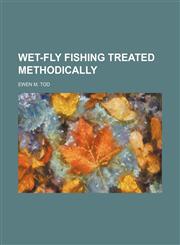 Wet-fly fishing treated methodically,1151269794,9781151269799
