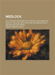 Wedlock; Or, the Right Relations of the Sexes Disclosing the Laws of Conjugal Selection, and Showing Who May, and Who May Not Marry,1150415274,9781150415272