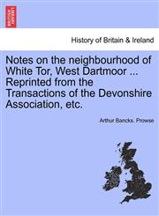 Notes on the neighbourhood of White Tor, West Dartmoor ... Reprinted from the Transactions of the Devonshire Association, etc.,124132803X,9781241328030