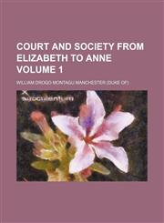 Court and society from Elizabeth to Anne Volume 1,1153885514,9781153885515
