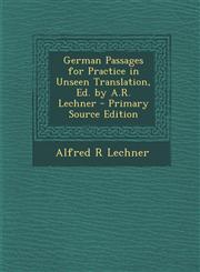 German Passages for Practice in Unseen Translation, Ed. by A.R. Lechner - Primary Source Edition,1294265458,9781294265450