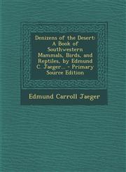 Denizens of the Desert A Book of Southwestern Mammals, Birds, and Reptiles, by Edmund C. Jaeger...,1289954984,9781289954987