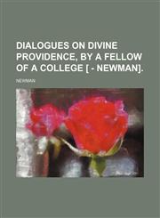 Dialogues on Divine Providence, by a Fellow of a College [ - Newman].,1459074866,9781459074866
