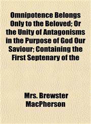 Omnipotence Belongs Only to the Beloved; Or the Unity of Antagonisms in the Purpose of God Our Saviour; Containing the First Septenary of the,1152448978,9781152448971