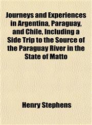Journeys and Experiences in Argentina, Paraguay, and Chile, Including a Side Trip to the Source of the Paraguay River in the State of Matto,1150452595,9781150452598