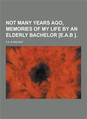 Not Many Years Ago, Memories of My Life by an Elderly Bachelor [E.A.B ],1230347054,9781230347059
