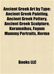 Ancient Greek Art by Type Ancient Greek Painting, Ancient Greek Pottery, Ancient Greek Sculpture, Kerameikos, Fayum Mummy Portraits, Herma,1157767427,9781157767428