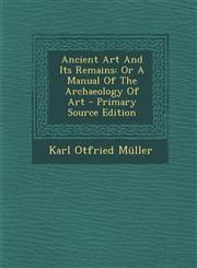 Ancient Art and Its Remains Or a Manual of the Archaeology of Art - Primary Source Edition,129366278X,9781293662786