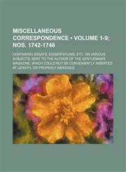 Miscellaneous Correspondence (Volume 1-9; Nos. 1742-1748); Containing Essays, Dissertations, Etc. on Various Subjects, Sent to the Author of the Gentl,1234953781,9781234953782