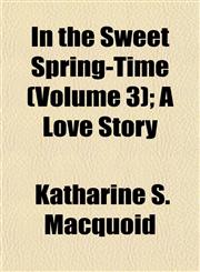 In the Sweet Spring-Time (Volume 3); A Love Story,1155001966,9781155001968
