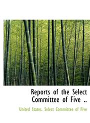Reports of the Select Committee of Five ..,1115395165,9781115395168