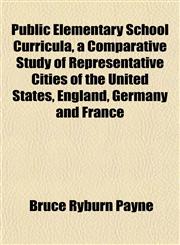 Public Elementary School Curricula, a Comparative Study of Representative Cities of the United States, England, Germany and France,115180441X,9781151804419