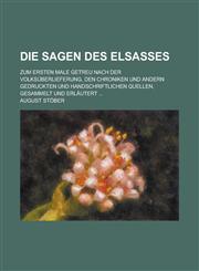 Die Sagen Des Elsasses; Zum Ersten Male Getreu Nach Der Volksuberlieferung, Den Chroniken Und Andern Gedruckten Und Handschriftlichen Quellen, Gesamme,115356081X,9781153560818