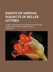 Essays on Various Subjects of Belles Lettres; To Which Are Added Two Dissertations Written During the Late War Against France,1150885084,9781150885082