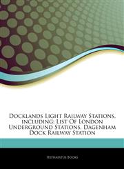 Articles On Docklands Light Railway Stations, including List Of London Underground Stations, Dagenham Dock Railway Station,1242686460,9781242686467