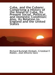 Cuba, and the Cubans Comprising a History of the Island of Cuba, Its Present Social, Political, and,1103941941,9781103941940
