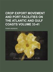 Crop export movement and port facilities on the Atlantic and Gulf coasts Volume 33-41,113038232X,9781130382327