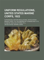 Uniform Regulations, United States Marine Corps, 1922; Superseding Uniform Regulations, United States Marine Corps, 1917 (As Amended by Changes Nos. 9 to 22 and by Circular Letters, Etc.).,115019653X,9781150196539