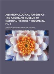 Anthropological Papers of the American Museum of Natural History (Volume 20, PT. 1),1235744043,9781235744044