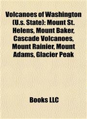 Volcanoes of Washington (U.s. State) Mount St. Helens, Mount Baker, Cascade Volcanoes, Mount Rainier, Mount Adams, Glacier Peak,1155605462,9781155605463