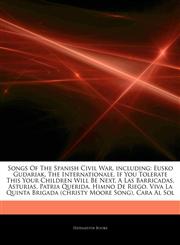 Articles On Songs Of The Spanish Civil War, including Eusko Gudariak, The Internationale, If You Tolerate This Your Children Will Be Next, A Las Barricadas, Asturias, Patria Querida, Himno De Riego,1242558802,9781242558801