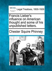 Francis Lieber's influence on American thought and some of his unpublished letters.,1240025904,9781240025909