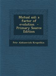 Mutual Aid; A Factor of Evolution - Primary Source Edition,1287895492,9781287895497