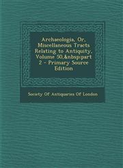 Archaeologia, Or, Miscellaneous Tracts Relating to Antiquity, Volume 50,&nbsp;part 2 - Primary Source Edition,1294151010,9781294151012