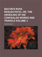 Bacon's nova resuscitatio, or, The unveiling of his concealed works and travels Volume 3,1154001490,9781154001495