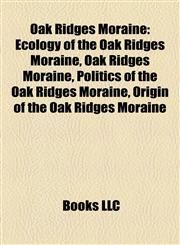 Oak Ridges Moraine Ecology of the Oak Ridges Moraine, Politics of the Oak Ridges Moraine, Origin of the Oak Ridges Moraine,115556944X,9781155569444