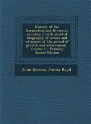 History of San Bernardino and Riverside Counties / With Selected Biography of Actors and Witnesses of the Period of Growth and Achievement.. Volume 1,1293793426,9781293793428