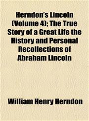 Herndon's Lincoln (Volume 4); The True Story of a Great Life the History and Personal Recollections of Abraham Lincoln,1154725642,9781154725643