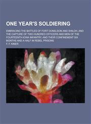 One Year's Soldiering; Embracing the Battles of Fort Donelson and Shiloh, and the Capture of Two Hundred Officers and Men of the Fourteenth Iowa Infan,1230424091,9781230424095