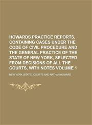 Howards Practice Reports, Containing Cases Under the Code of Civil Procedure and the General Practice of the State of New York, Selected from Decisions of All the Courts, with Notes Volume 1,1236846419,9781236846419